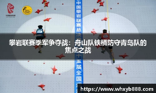 攀岩联赛季军争夺战：舟山队铁桶防守青岛队的焦点之战