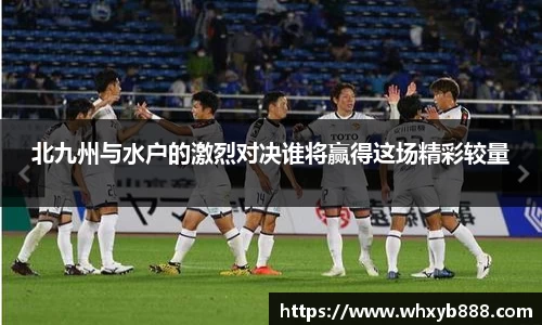 北九州与水户的激烈对决谁将赢得这场精彩较量