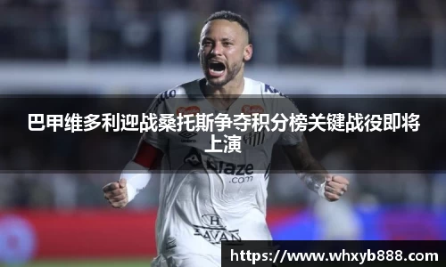 巴甲维多利迎战桑托斯争夺积分榜关键战役即将上演